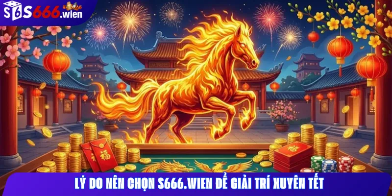 Lý do nên chọn S666.wien để giải trí xuyên Tết